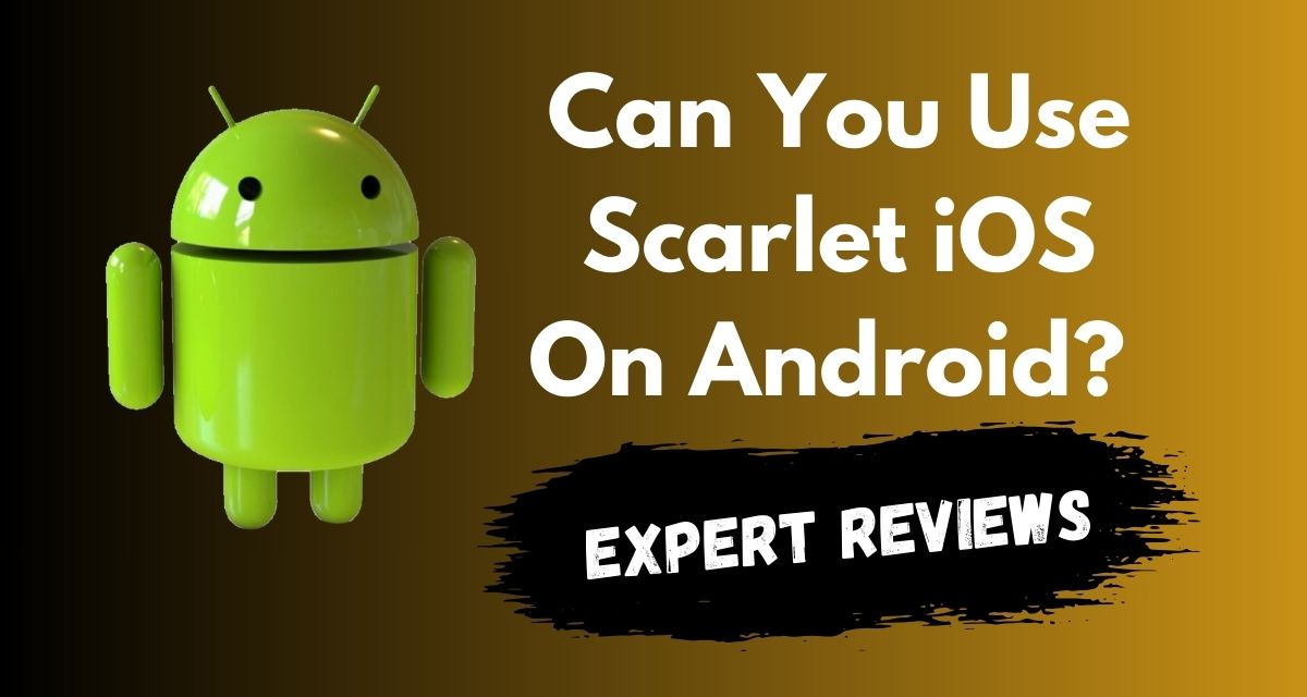 Can You Use Scarlet iOS On Android? Expert Reviews